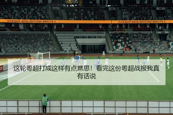 这轮粤超打成这样有点意思！看完这份粤超战报我真有话说