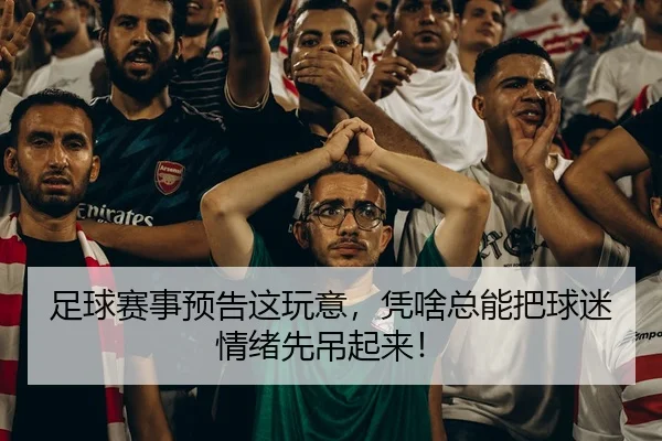 足球赛事预告这玩意，凭啥总能把球迷情绪先吊起来！