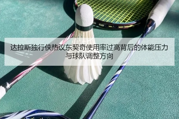 达拉斯独行侠热议东契奇使用率过高背后的体能压力与球队调整方向