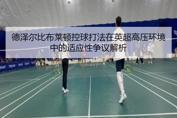德泽尔比布莱顿控球打法在英超高压环境中的适应性争议解析