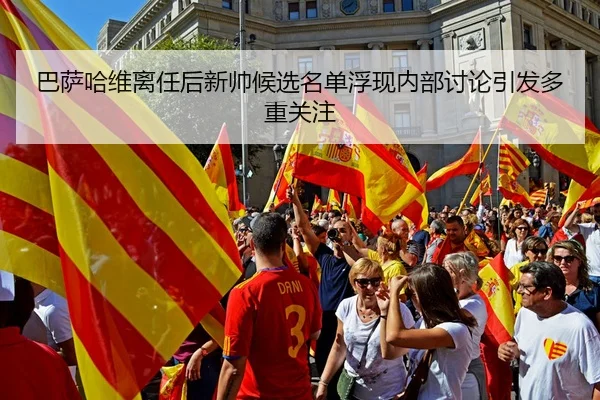 巴萨哈维离任后新帅候选名单浮现内部讨论引发多重关注