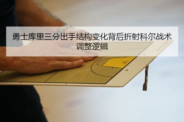 勇士库里三分出手结构变化背后折射科尔战术调整逻辑