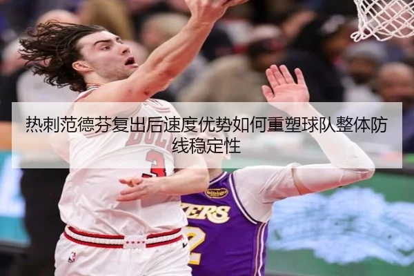 热刺范德芬复出后速度优势如何重塑球队整体防线稳定性