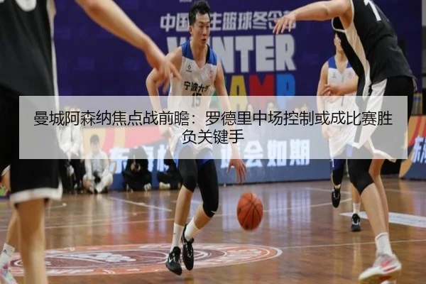 曼城阿森纳焦点战前瞻：罗德里中场控制或成比赛胜负关键手