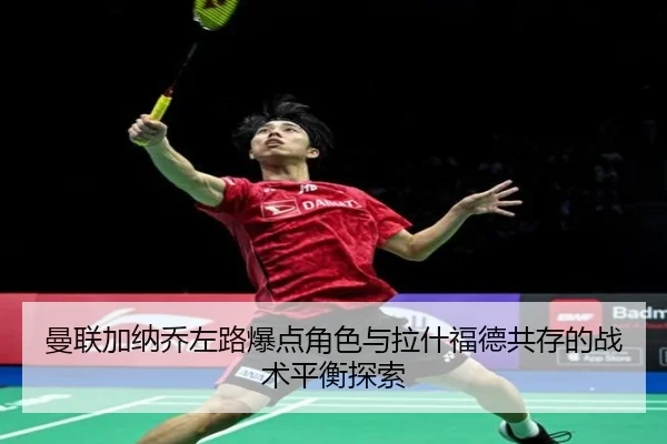 曼联加纳乔左路爆点角色与拉什福德共存的战术平衡探索