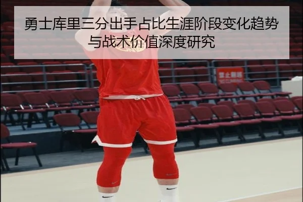 勇士库里三分出手占比生涯阶段变化趋势与战术价值深度研究