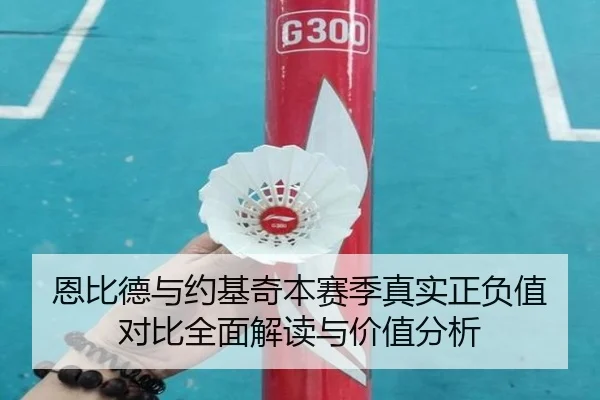 恩比德与约基奇本赛季真实正负值对比全面解读与价值分析