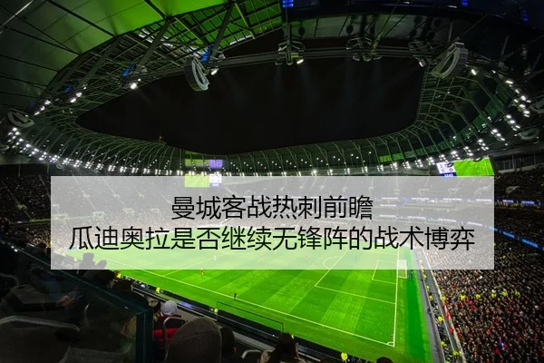 曼城客战热刺前瞻 瓜迪奥拉是否继续无锋阵的战术博弈
