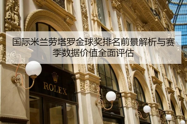 国际米兰劳塔罗金球奖排名前景解析与赛季数据价值全面评估