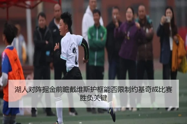 湖人对阵掘金前瞻戴维斯护框能否限制约基奇成比赛胜负关键 | kaiyun