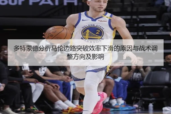 多特蒙德分析马伦边路突破效率下滑的原因与战术调整方向及影响