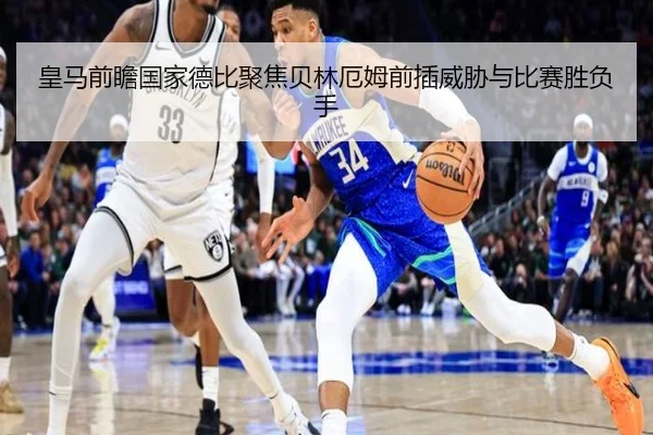 皇马前瞻国家德比聚焦贝林厄姆前插威胁与比赛胜负手 | kaiyun