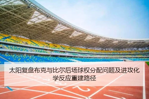 太阳复盘布克与比尔后场球权分配问题及进攻化学反应重建路径 - kaiyun