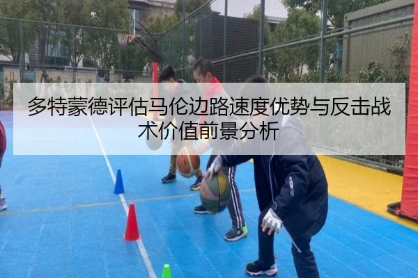 多特蒙德评估马伦边路速度优势与反击战术价值前景分析 | kaiyun