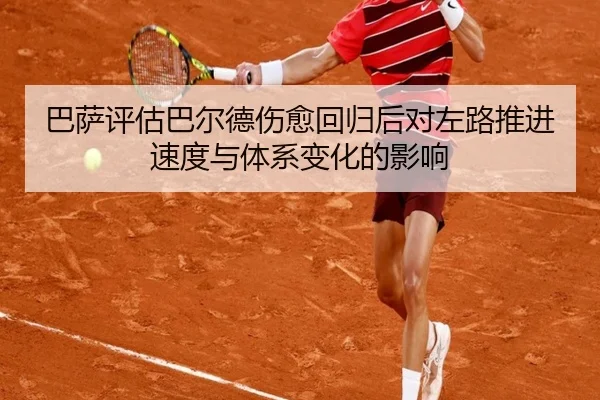 巴萨评估巴尔德伤愈回归后对左路推进速度与体系变化的影响 | kaiyun