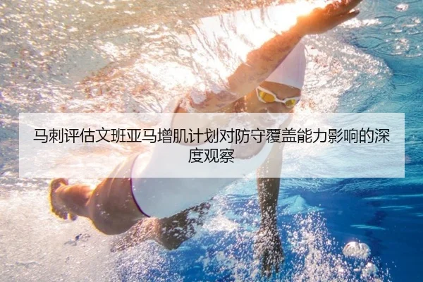 马刺评估文班亚马增肌计划对防守覆盖能力影响的深度观察 | kaiyun