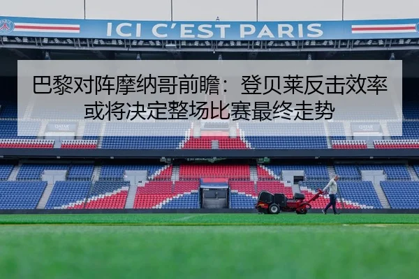 巴黎对阵摩纳哥前瞻：登贝莱反击效率或将决定整场比赛最终走势 | kaiyun