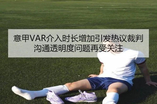 意甲VAR介入时长增加引发热议裁判沟通透明度问题再受关注 | kaiyun