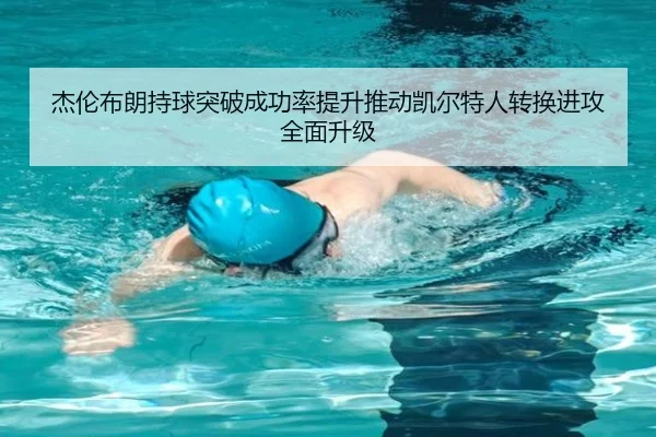 杰伦布朗持球突破成功率提升推动凯尔特人转换进攻全面升级 | kaiyun